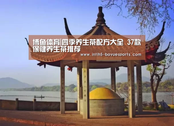 博鱼体育|四季养生茶配方大全 37款保健养生茶推荐(图2) 博鱼体育官网