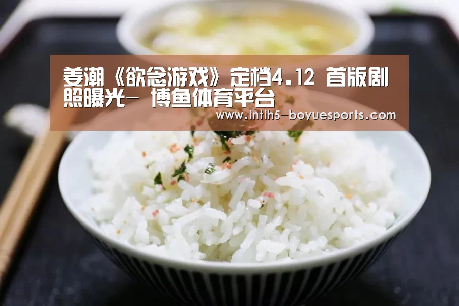 姜潮《欲念游戏》定档4.12 首版剧照曝光- 博鱼体育平台(图3) 博鱼体育