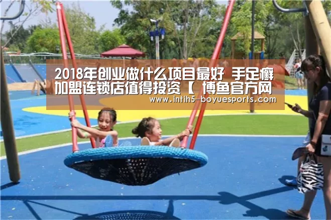 2018年创业做什么项目最好 手足癣加盟连锁店值得投资【 博鱼官方网站入口】(图4) 博鱼体育官网