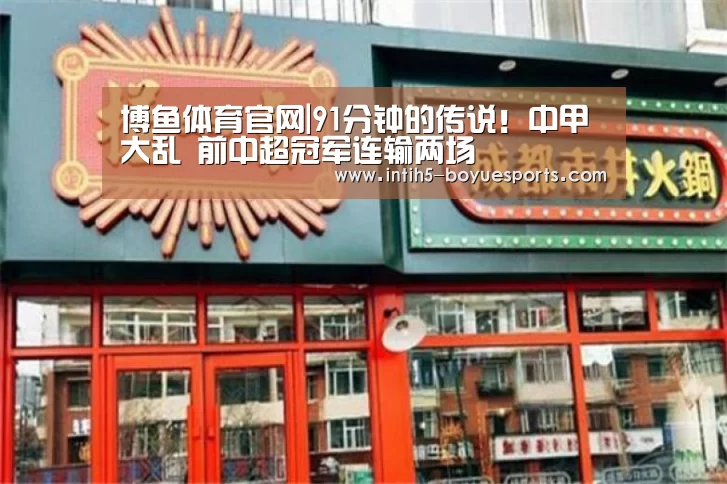  博鱼体育官网|91分钟的传说！中甲大乱